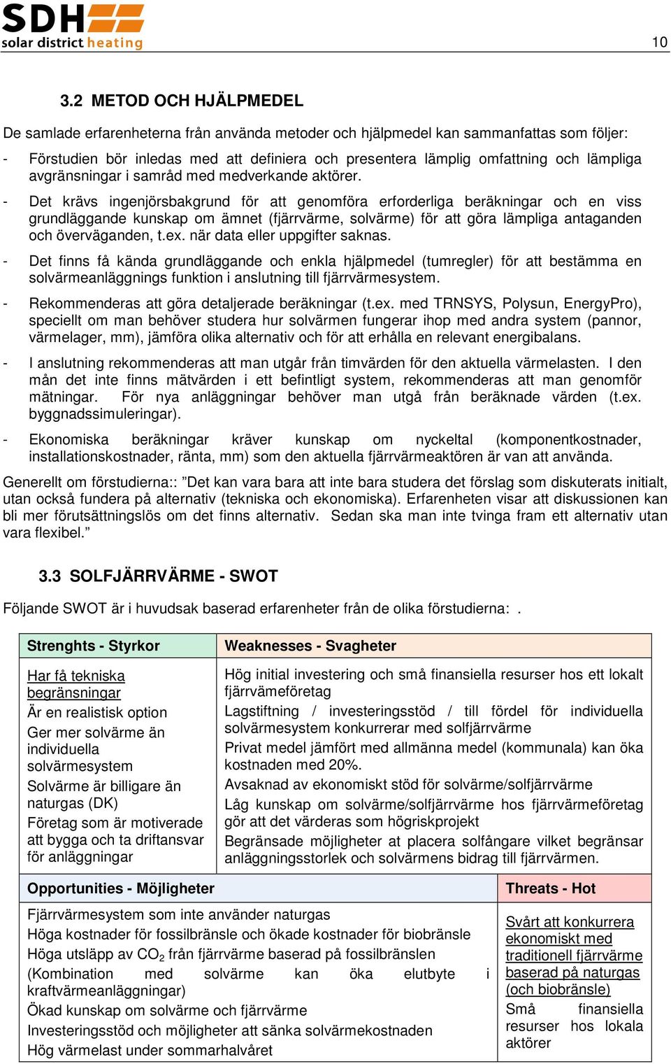 - Det krävs ingenjörsbakgrund för att genomföra erforderliga beräkningar och en viss grundläggande kunskap om ämnet (fjärrvärme, solvärme) för att göra lämpliga antaganden och överväganden, t.ex.
