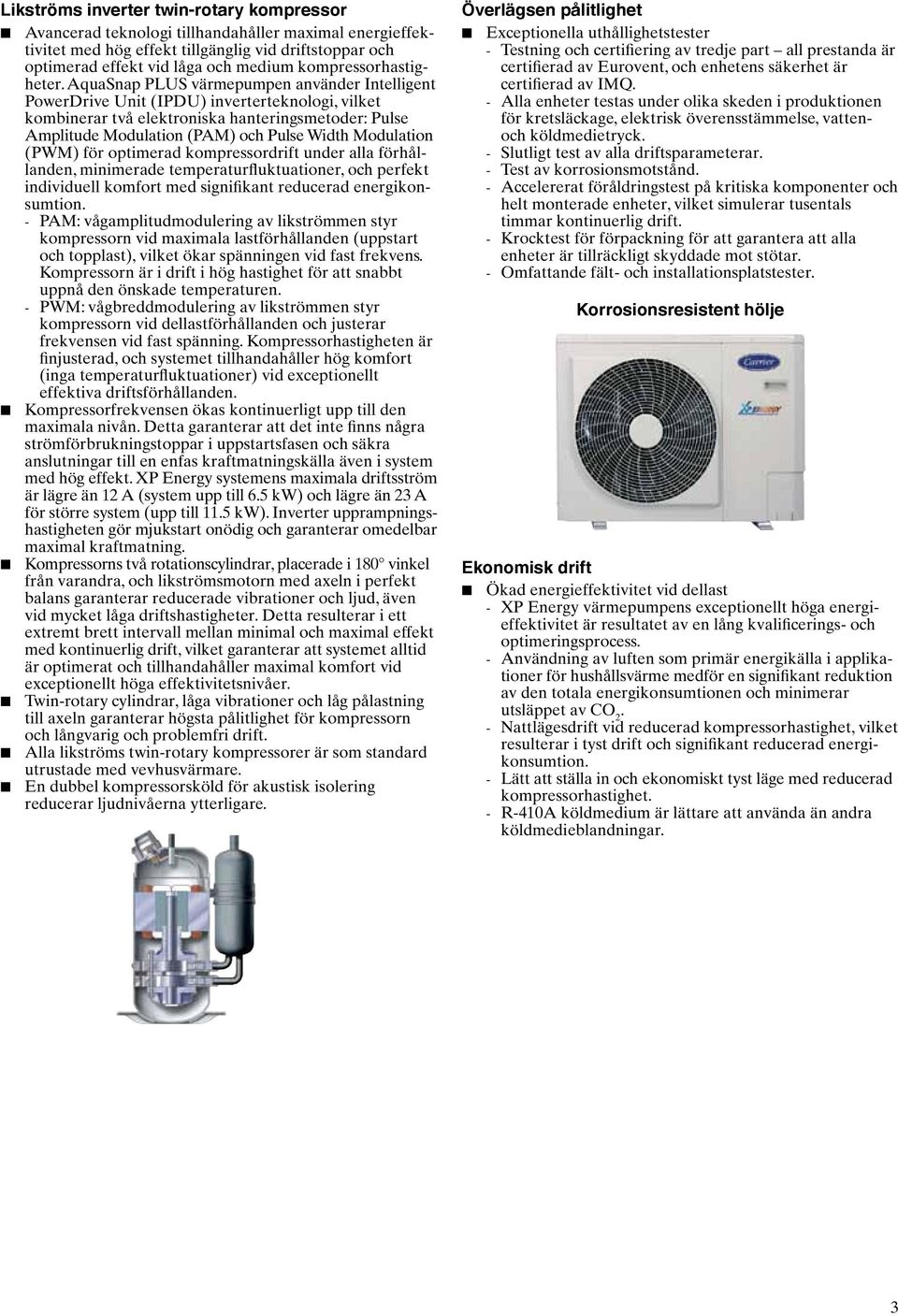 AquaSnap PLUS värmepumpen använder Intelligent PowerDrive Unit (IPDU) inverterteknologi, vilket kombinerar två elektroniska hanteringsmetoder: Pulse Amplitude Modulation (PAM) och Pulse Width