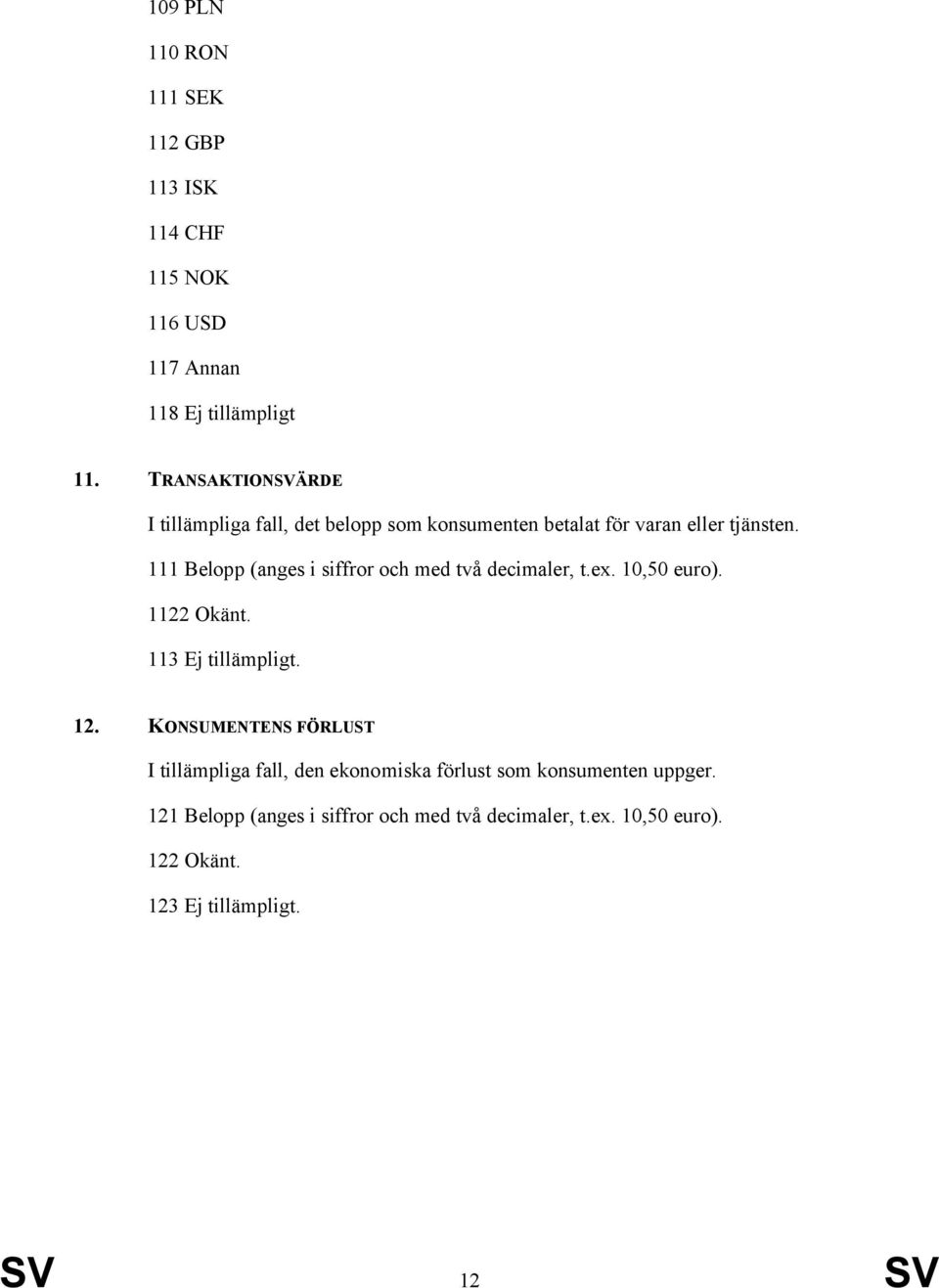 111 Belopp (anges i siffror och med två decimaler, t.ex. 10,50 euro). 1122 Okänt. 113 Ej tillämpligt. 12.