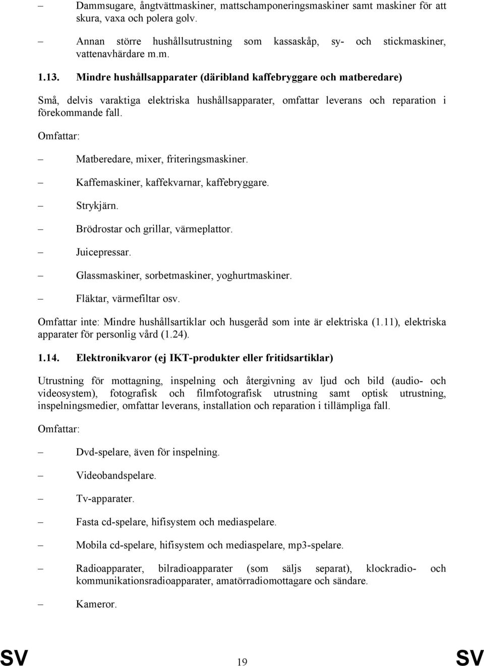 Matberedare, mixer, friteringsmaskiner. Kaffemaskiner, kaffekvarnar, kaffebryggare. Strykjärn. Brödrostar och grillar, värmeplattor. Juicepressar. Glassmaskiner, sorbetmaskiner, yoghurtmaskiner.