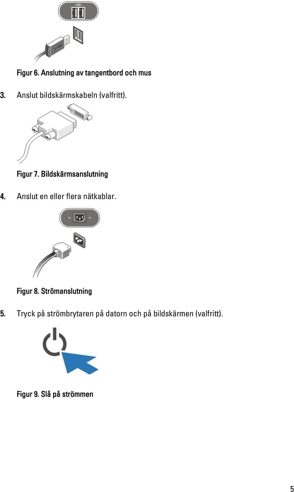 Bildskärmsanslutning 4. Anslut en eller flera nätkablar. Figur 8.