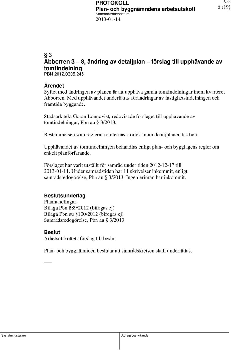 . Bestämmelsen som reglerar tomternas storlek inom detaljplanen tas bort. Upphävandet av tomtindelningen behandlas enligt plan- och bygglagens regler om enkelt planförfarande.