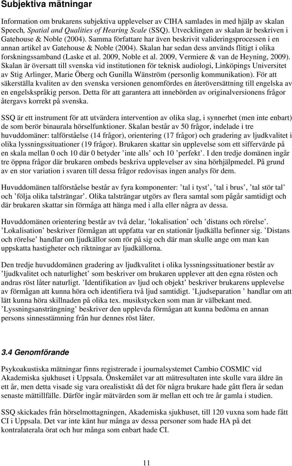 Skalan har sedan dess används flitigt i olika forskningssamband (Laske et al. 2009, Noble et al. 2009, Vermiere & van de Heyning, 2009).