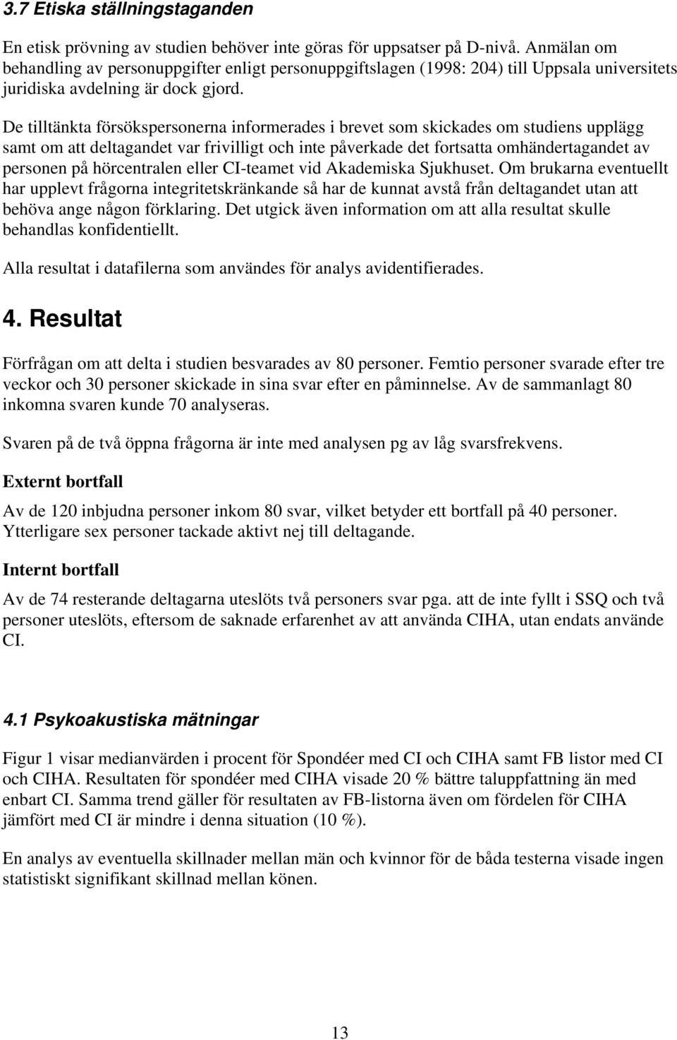 De tilltänkta försökspersonerna informerades i brevet som skickades om studiens upplägg samt om att deltagandet var frivilligt och inte påverkade det fortsatta omhändertagandet av personen på