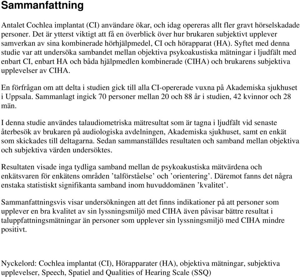 Syftet med denna studie var att undersöka sambandet mellan objektiva psykoakustiska mätningar i ljudfält med enbart CI, enbart HA och båda hjälpmedlen kombinerade (CIHA) och brukarens subjektiva