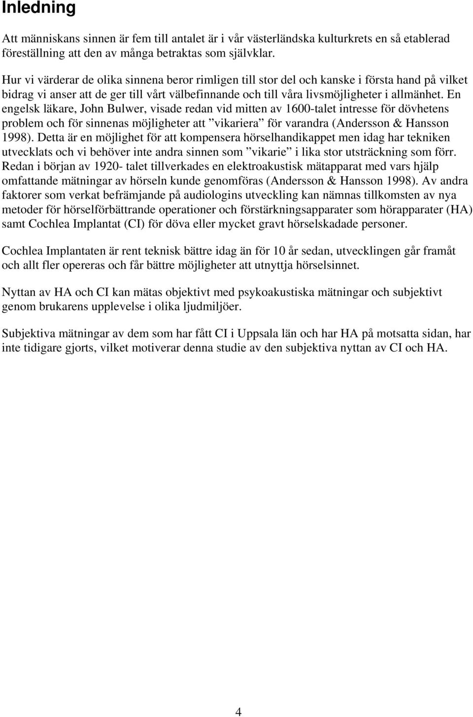 En engelsk läkare, John Bulwer, visade redan vid mitten av 1600-talet intresse för dövhetens problem och för sinnenas möjligheter att vikariera för varandra (Andersson & Hansson 1998).