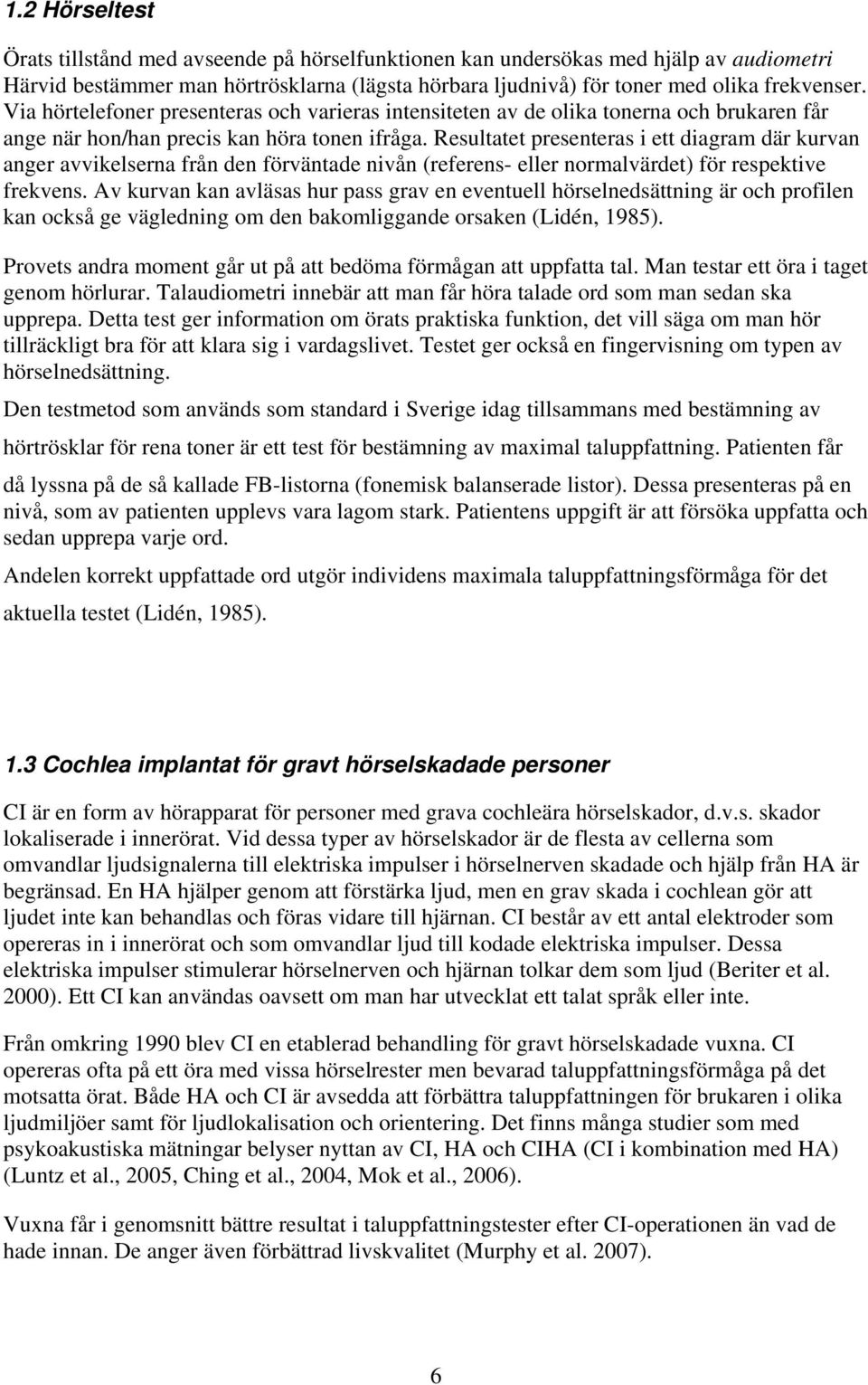 Resultatet presenteras i ett diagram där kurvan anger avvikelserna från den förväntade nivån (referens- eller normalvärdet) för respektive frekvens.