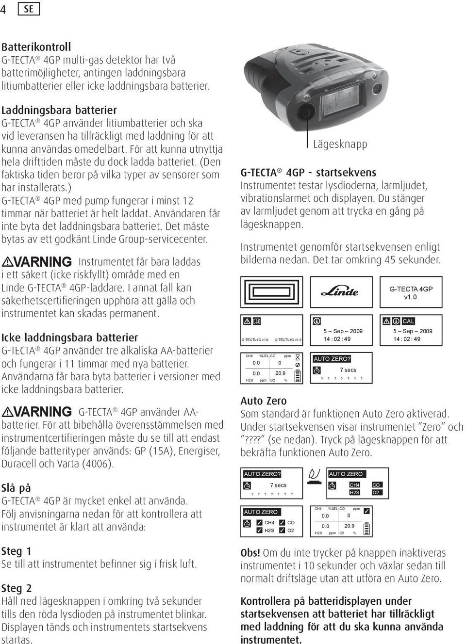 För att kunna utnyttja hela drifttiden måste du dock ladda batteriet. (Den faktiska tiden beror på vilka typer av sensorer som har installerats.