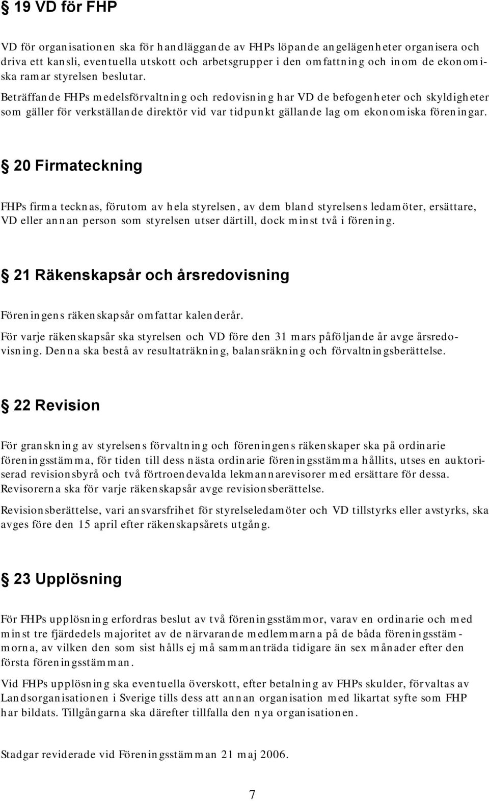 Beträffande FHPs medelsförvaltning och redovisning har VD de befogenheter och skyldigheter som gäller för verkställande direktör vid var tidpunkt gällande lag om ekonomiska föreningar.