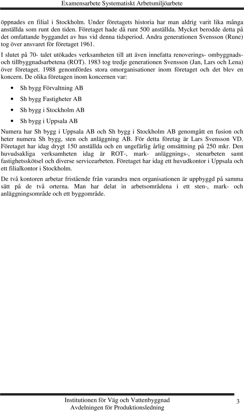 I slutet på 70- talet utökades verksamheten till att även innefatta renoverings- ombyggnadsoch tillbyggnadsarbetena (ROT). 1983 tog tredje generationen Svensson (Jan, Lars och Lena) över företaget.