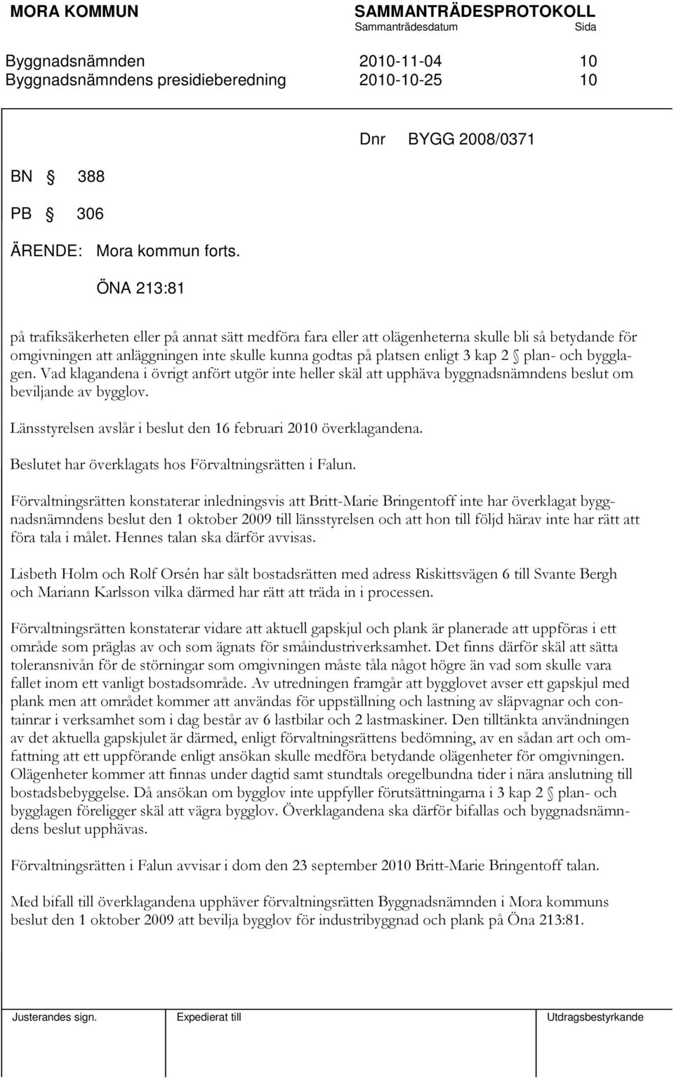 enligt 3 kap 2 plan- och bygglagen. Vad klagandena i övrigt anfört utgör inte heller skäl att upphäva byggnadsnämndens beslut om beviljande av bygglov.