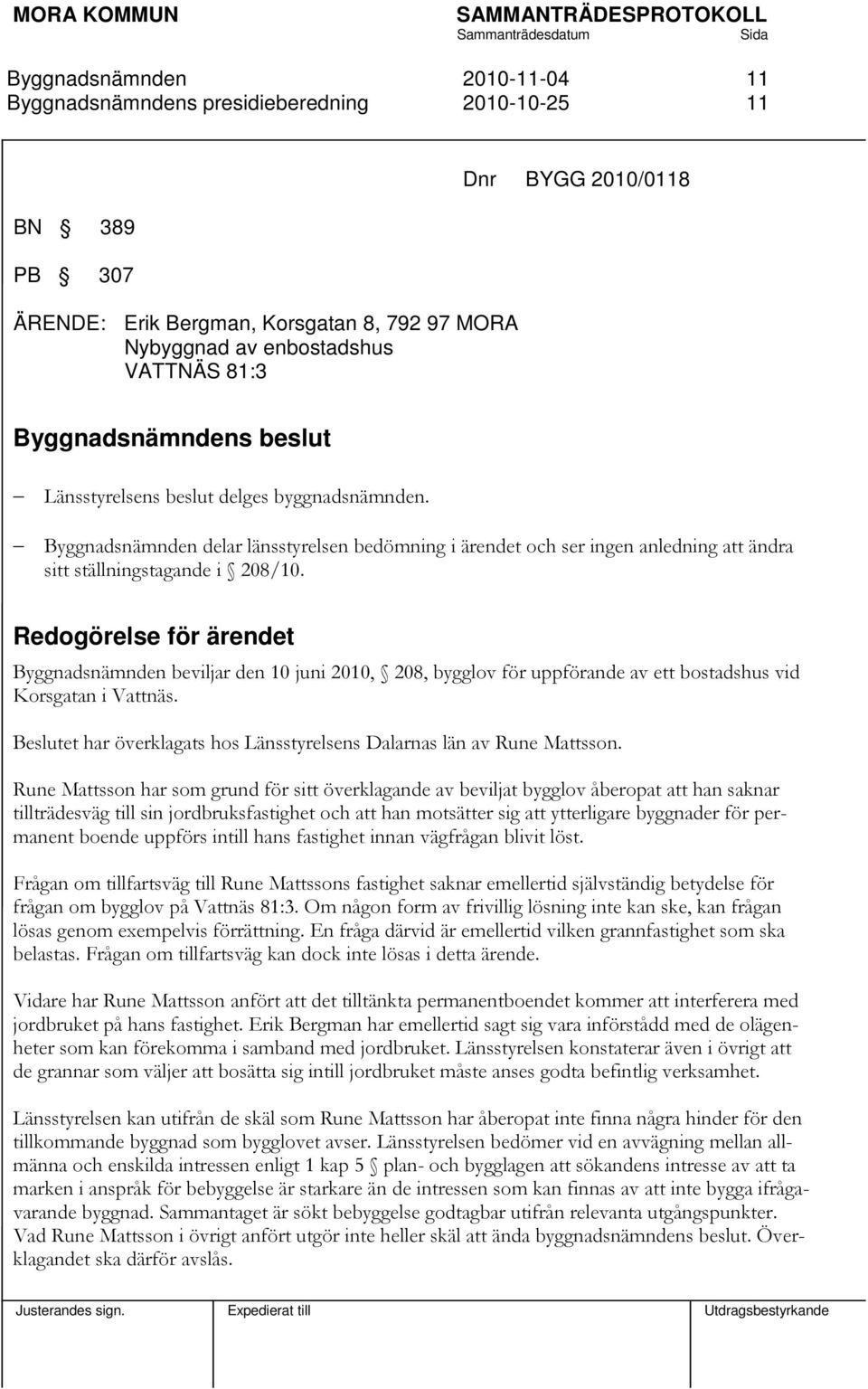 Redogörelse för ärendet beviljar den 10 juni 2010, 208, bygglov för uppförande av ett bostadshus vid Korsgatan i Vattnäs. Beslutet har överklagats hos Länsstyrelsens Dalarnas län av Rune Mattsson.