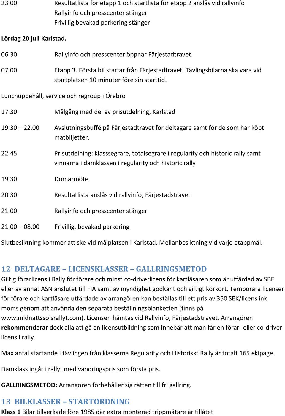 Lunchuppehåll, service och regroup i Örebro 17.30 Målgång med del av prisutdelning, Karlstad 19.30 22.