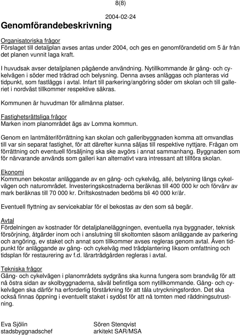 Infart till parkering/angöring söder om skolan och till galleriet i nordväst tillkommer respektive säkras. Kommunen är huvudman för allmänna platser.