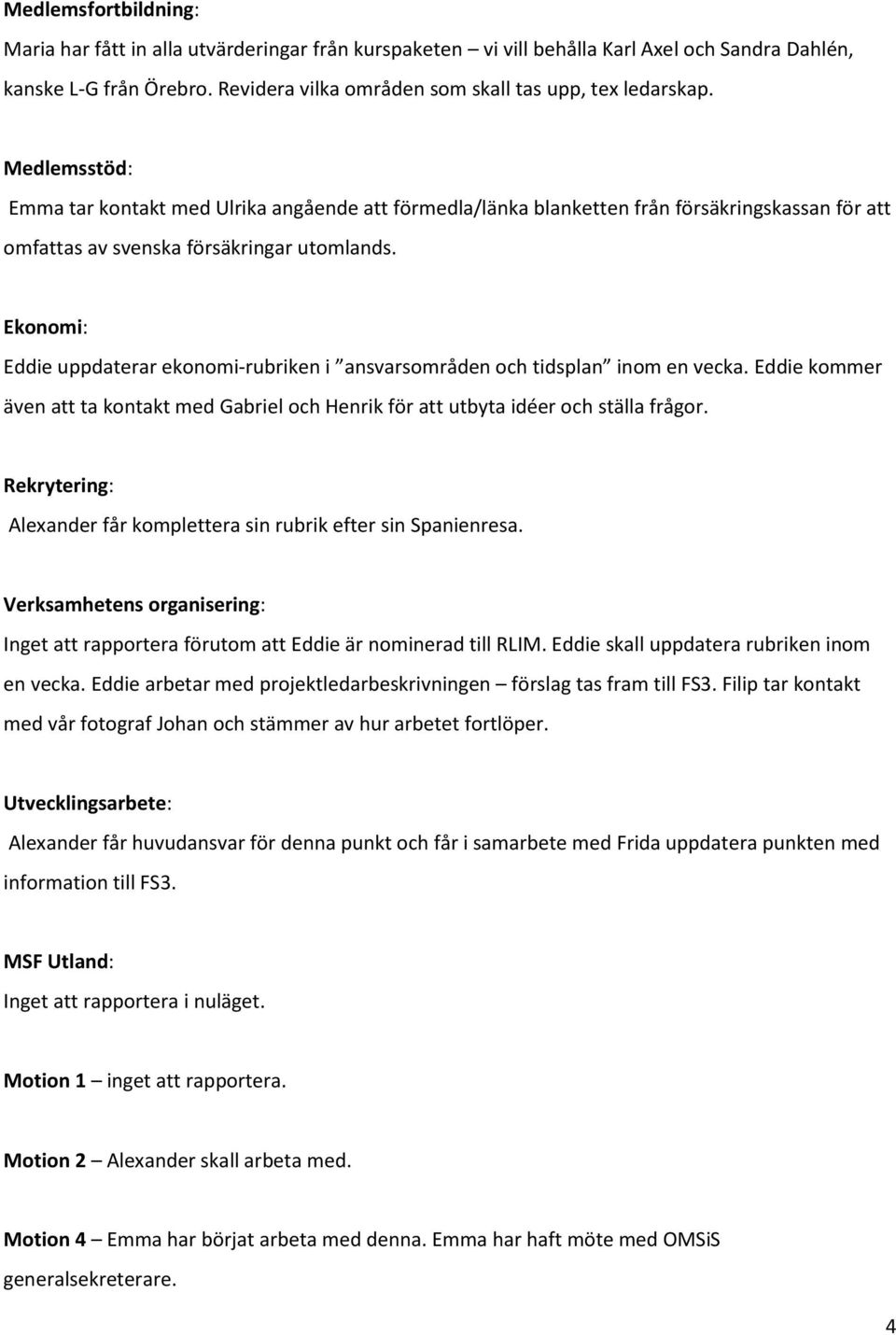 Ekonomi: Eddie uppdaterar ekonomi-rubriken i ansvarsområden och tidsplan inom en vecka. Eddie kommer även att ta kontakt med Gabriel och Henrik för att utbyta idéer och ställa frågor.