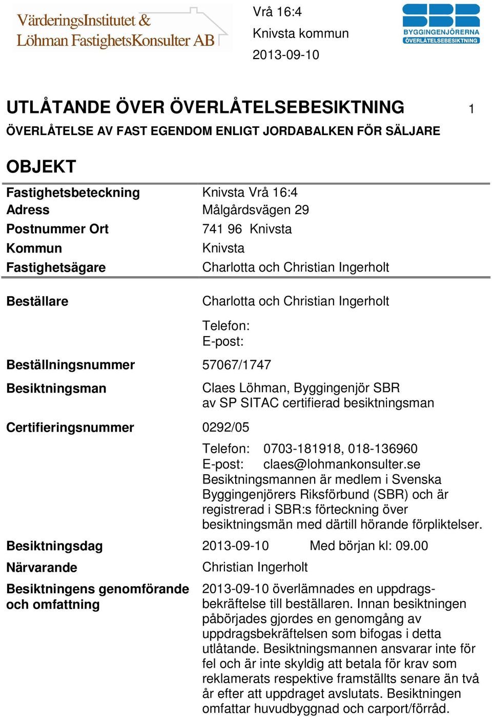 0292/05 Claes Löhman, Byggingenjör SBR av SP SITAC certifierad besiktningsman Telefon: 0703-181918, 018-136960 E-post: claes@lohmankonsulter.