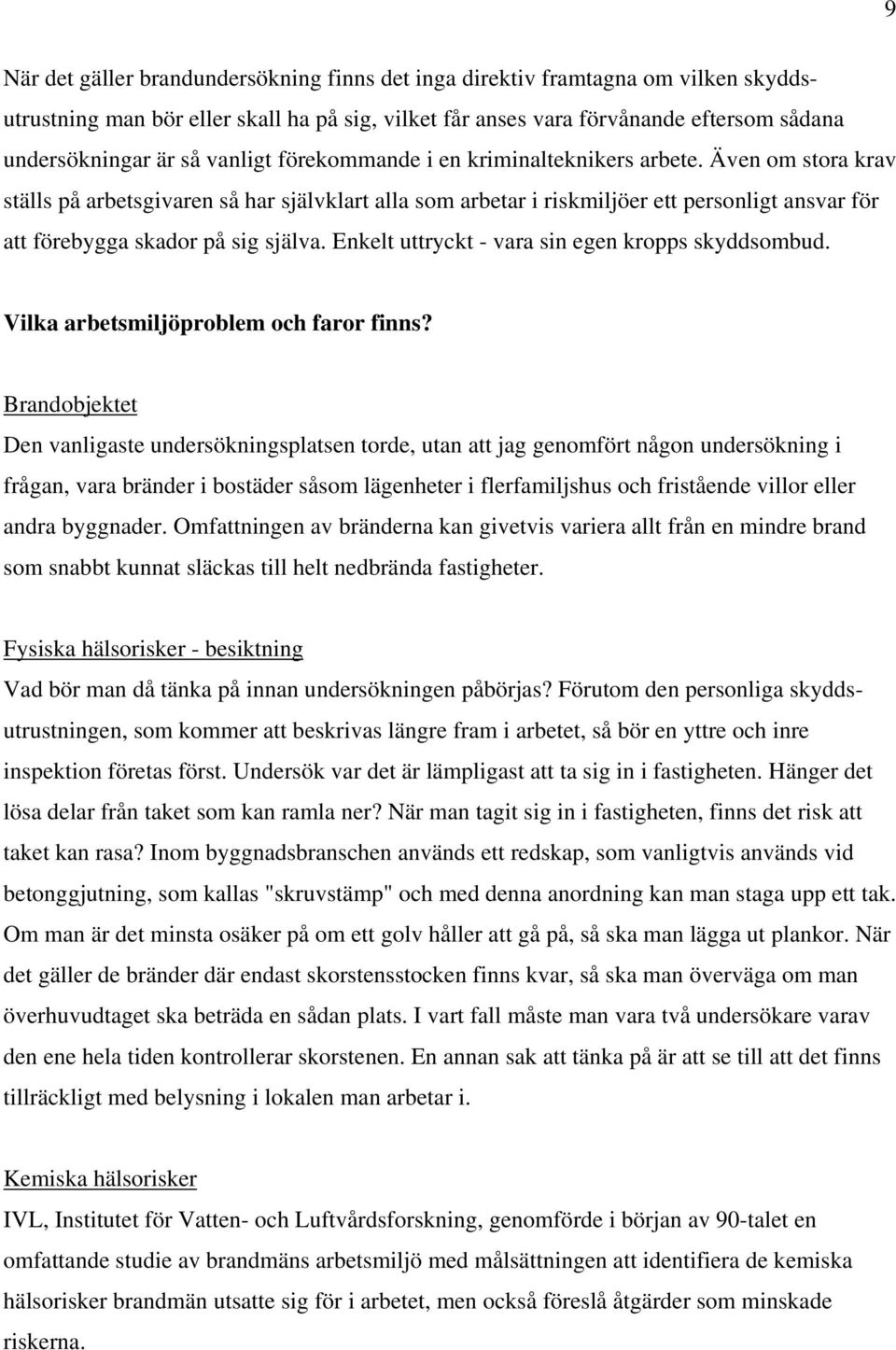 Även om stora krav ställs på arbetsgivaren så har självklart alla som arbetar i riskmiljöer ett personligt ansvar för att förebygga skador på sig själva.