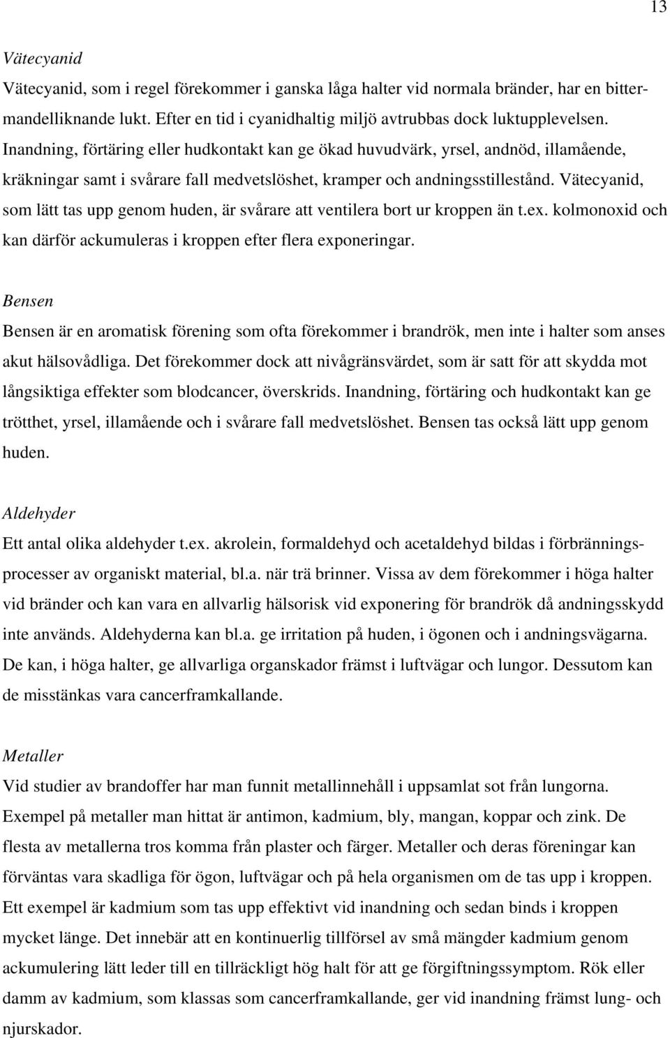 Vätecyanid, som lätt tas upp genom huden, är svårare att ventilera bort ur kroppen än t.ex. kolmonoxid och kan därför ackumuleras i kroppen efter flera exponeringar.