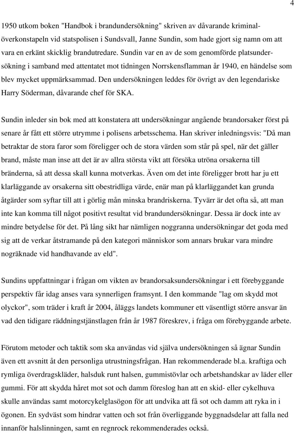 Den undersökningen leddes för övrigt av den legendariske Harry Söderman, dåvarande chef för SKA.