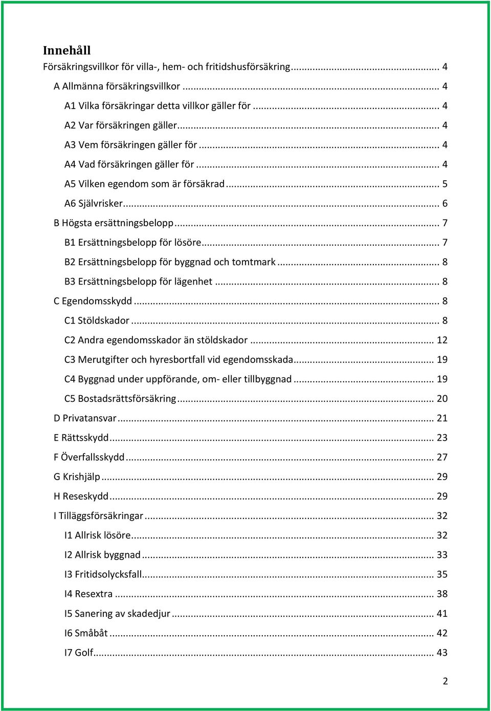 .. 7 B2 Ersättningsbelopp för byggnad och tomtmark... 8 B3 Ersättningsbelopp för lägenhet... 8 C Egendomsskydd... 8 C1 Stöldskador... 8 C2 Andra egendomsskador än stöldskador.