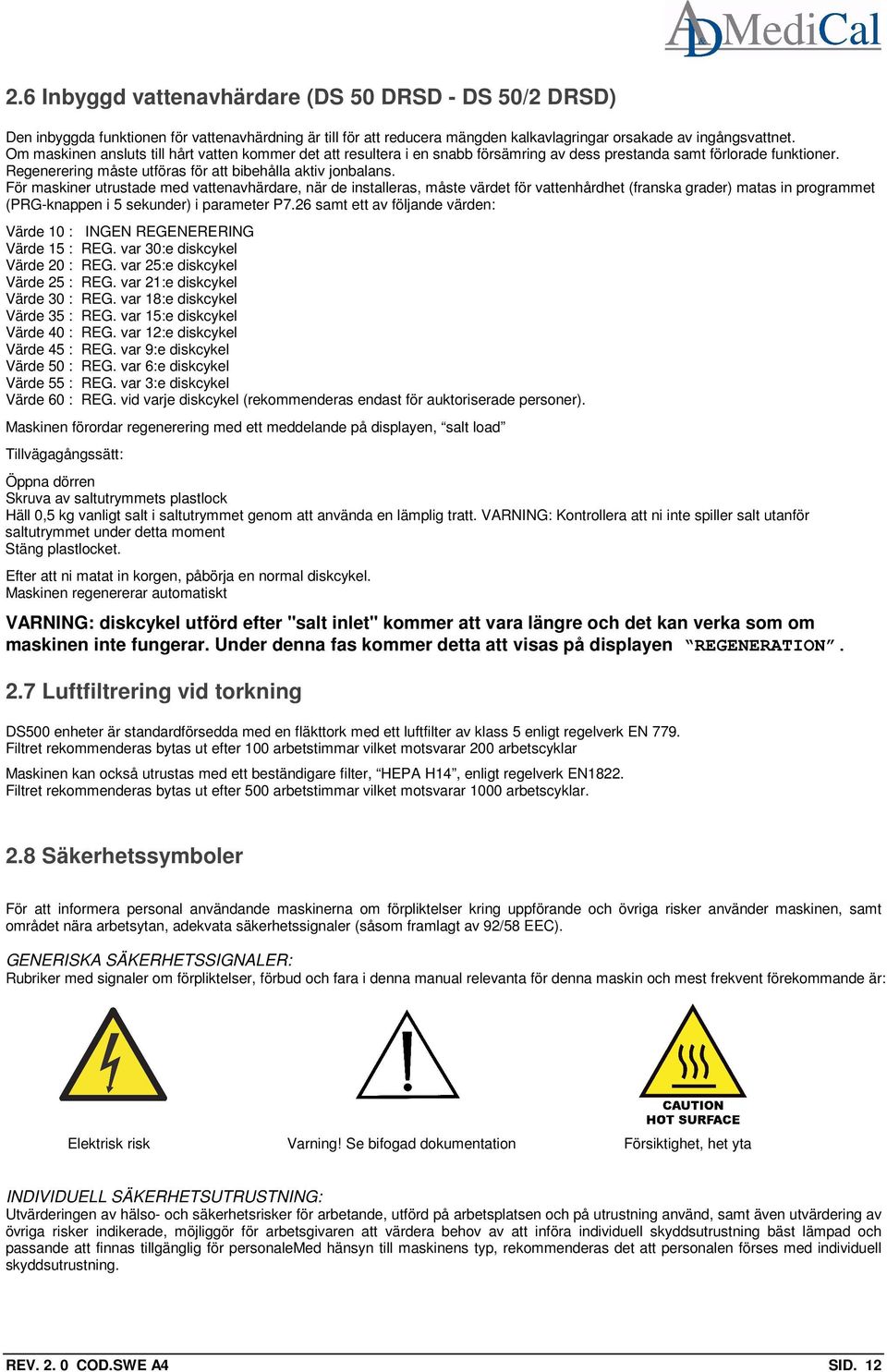 För maskiner utrustade med vattenavhärdare, när de installeras, måste värdet för vattenhårdhet (franska grader) matas in programmet (PRG-knappen i 5 sekunder) i parameter P7.