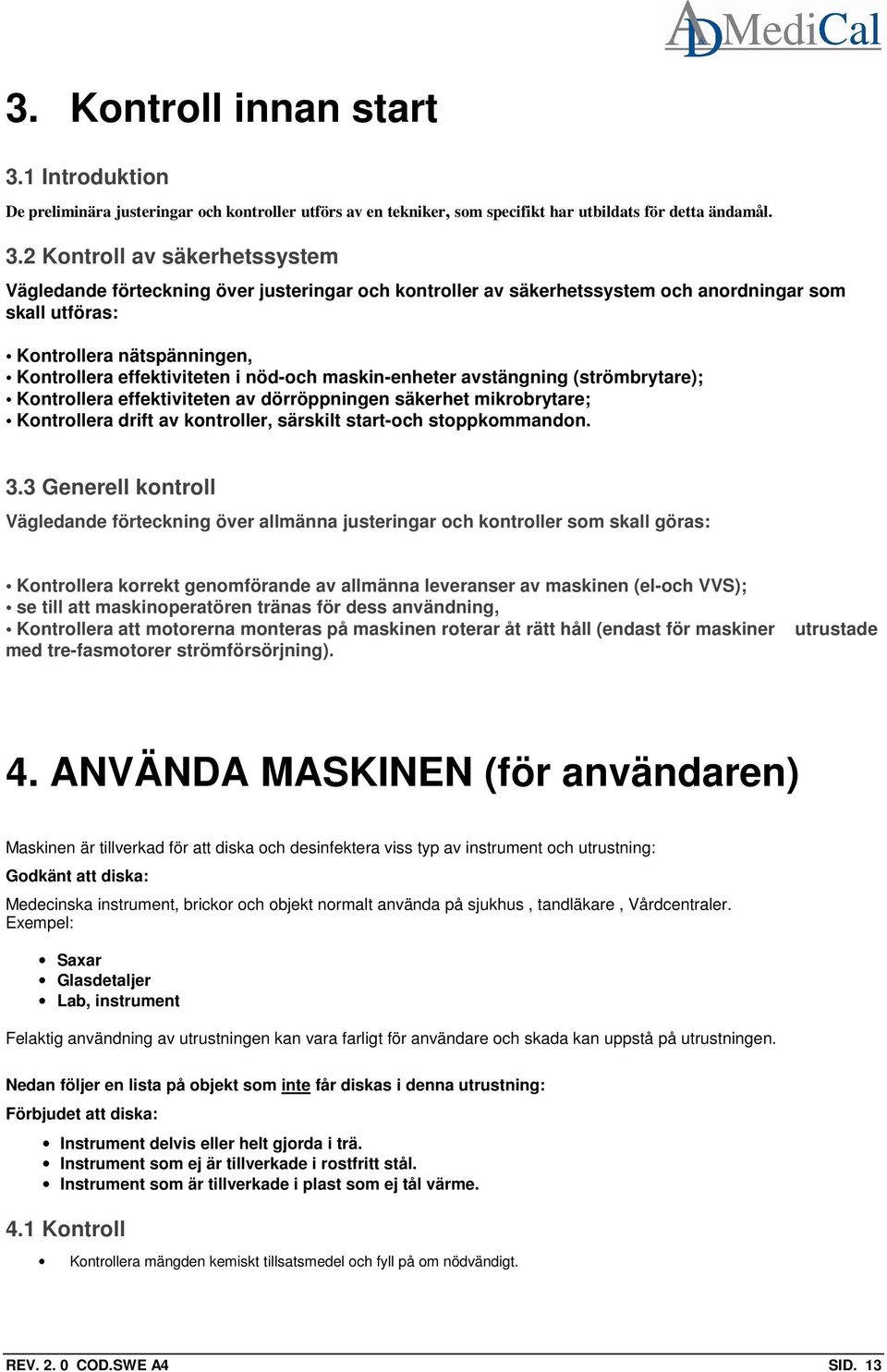 2 Kontroll av säkerhetssystem Vägledande förteckning över justeringar och kontroller av säkerhetssystem och anordningar som skall utföras: Kontrollera nätspänningen, Kontrollera effektiviteten i