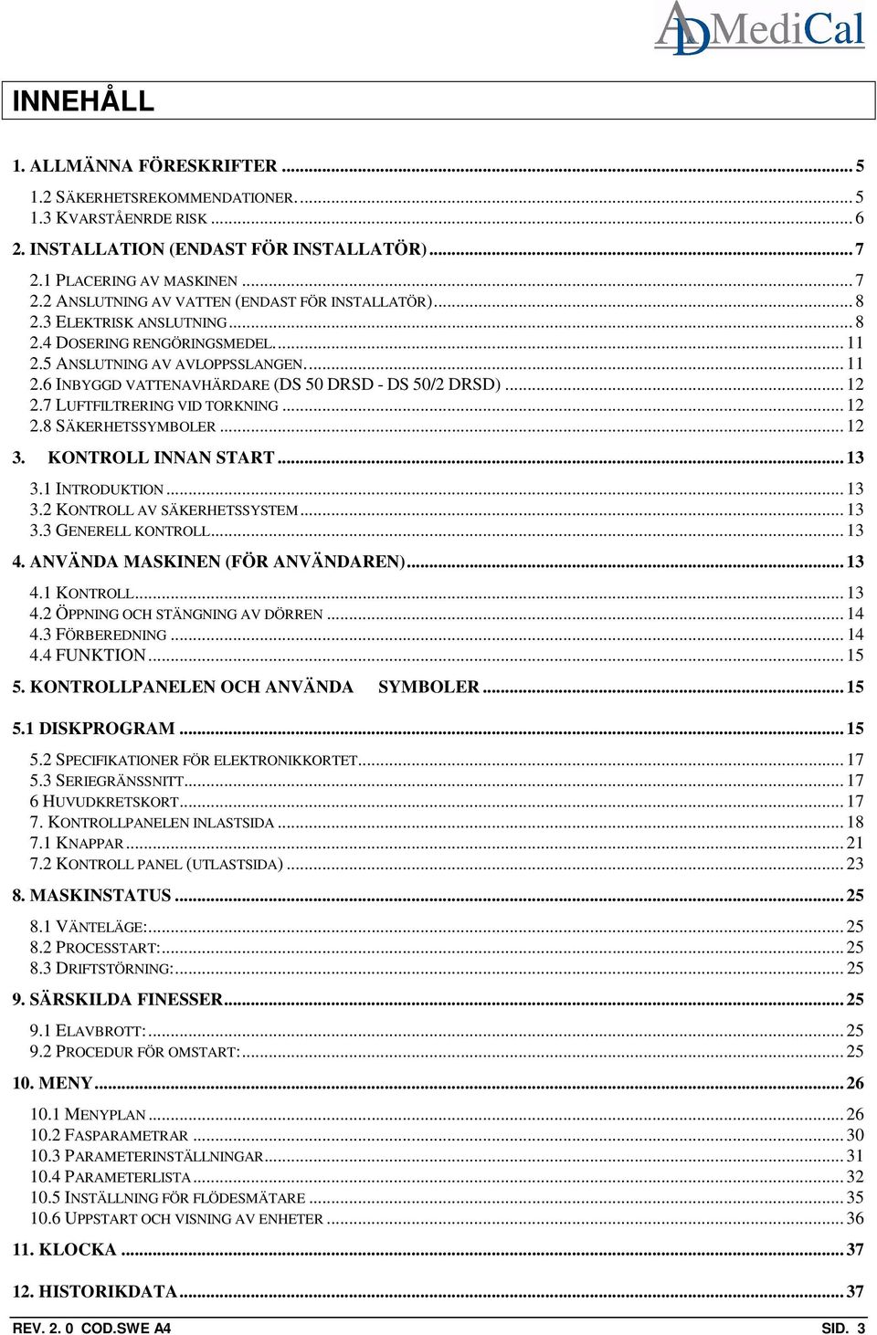 7 LUFTFILTRERING VID TORKNING... 12 2.8 SÄKERHETSSYMBOLER... 12 3. KONTROLL INNAN START... 13 3.1 INTRODUKTION... 13 3.2 KONTROLL AV SÄKERHETSSYSTEM... 13 3.3 GENERELL KONTROLL... 13 4.