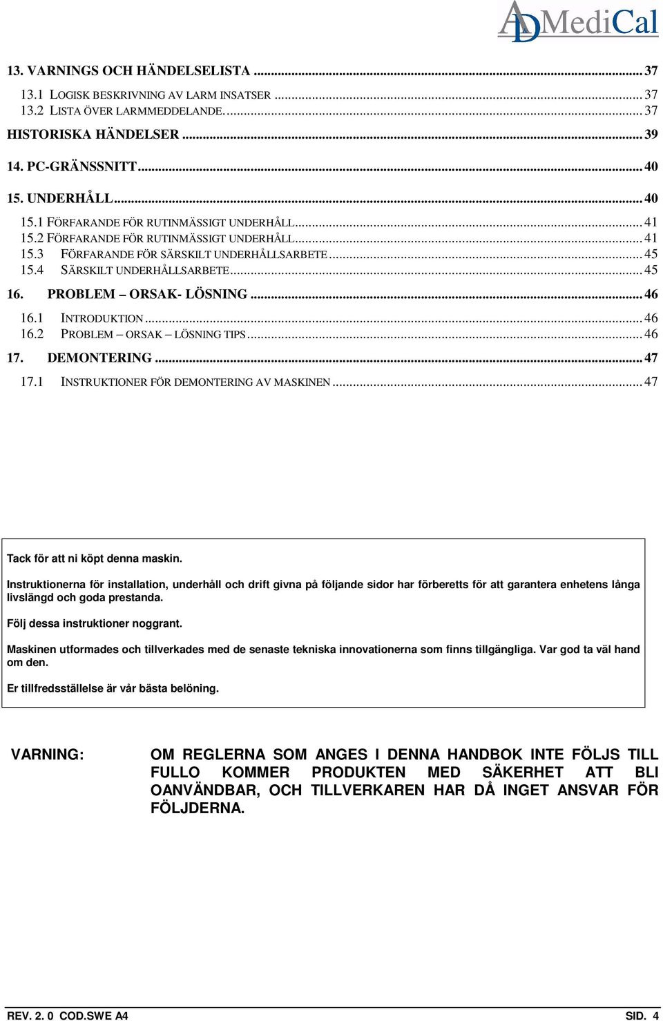 .. 45 16. PROBLEM ORSAK- LÖSNING... 46 16.1 INTRODUKTION... 46 16.2 PROBLEM ORSAK LÖSNING TIPS... 46 17. DEMONTERING... 47 17.1 INSTRUKTIONER FÖR DEMONTERING AV MASKINEN.
