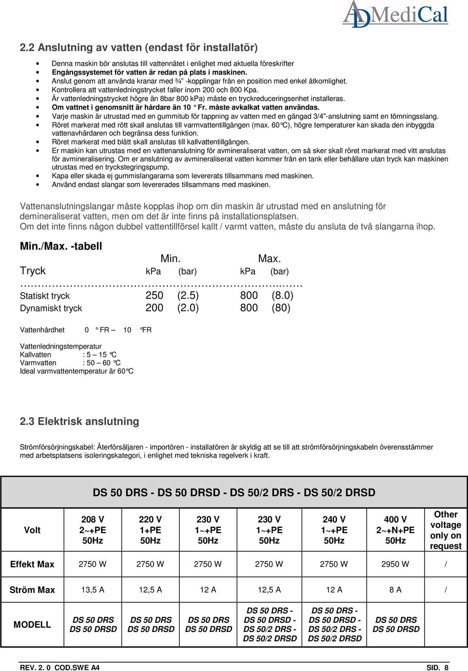 Är vattenledningstrycket högre än 8bar 800 kpa) måste en tryckreduceringsenhet installeras. Om vattnet i genomsnitt är hårdare än 10 Fr. måst e avkalkat vatten användas.