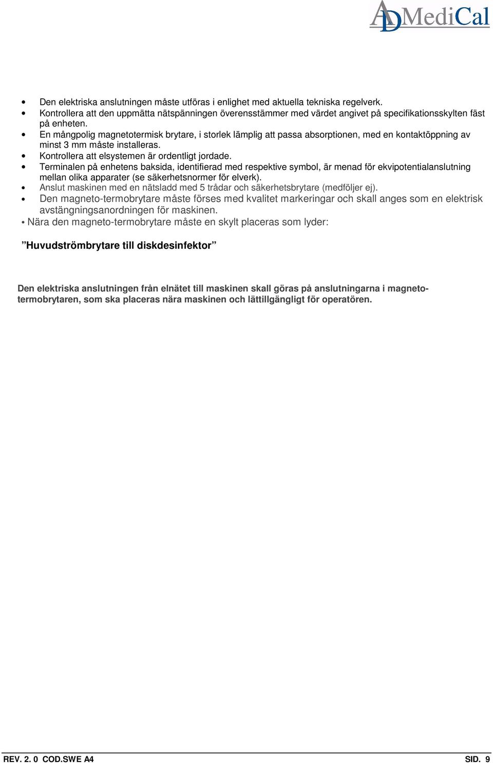 En mångpolig magnetotermisk brytare, i storlek lämplig att passa absorptionen, med en kontaktöppning av minst 3 mm måste installeras. Kontrollera att elsystemen är ordentligt jordade.