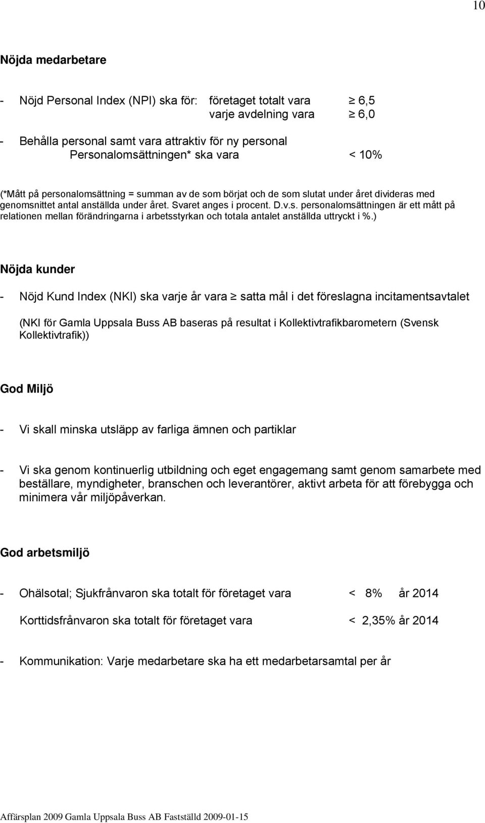 ) Nöjda kunder - Nöjd Kund Index (NKI) ska varje år vara satta mål i det föreslagna incitamentsavtalet (NKI för Gamla Uppsala Buss AB baseras på resultat i Kollektivtrafikbarometern (Svensk