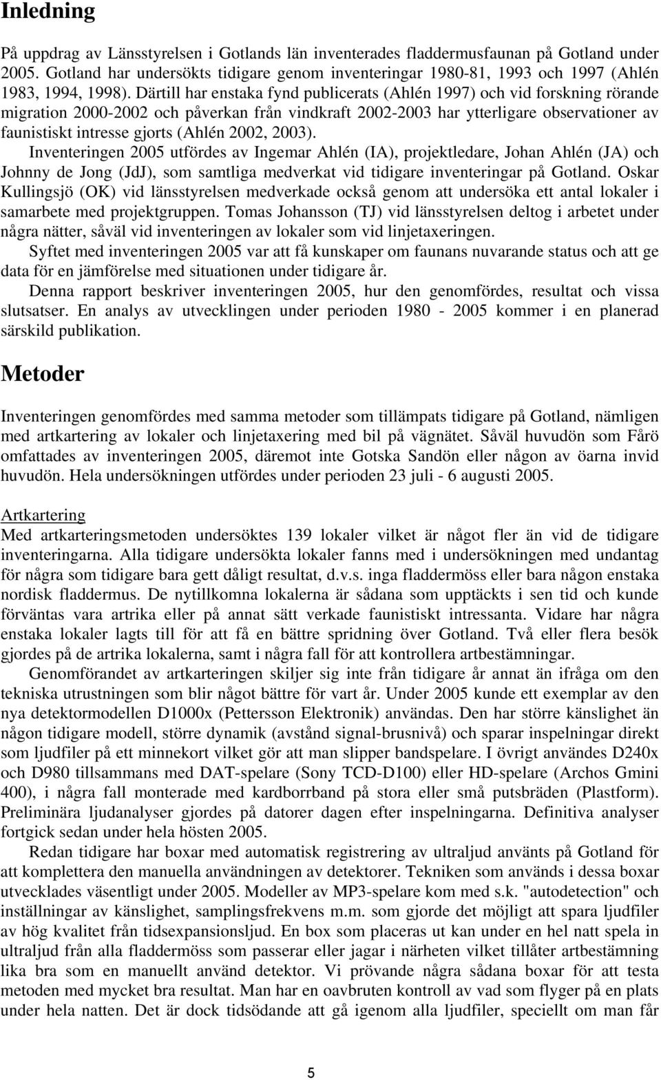 Därtill har enstaka fynd publicerats (Ahlén 1997) och vid forskning rörande migration 2000-2002 och påverkan från vindkraft 2002-2003 har ytterligare observationer av faunistiskt intresse gjorts