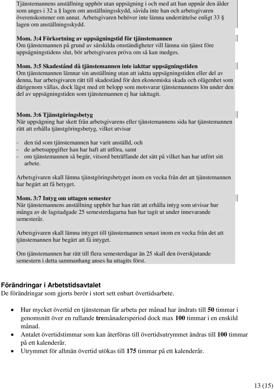 3:4 Förkortning av uppsägningstid för tjänstemannen Om tjänstemannen på grund av särskilda omständigheter vill lämna sin tjänst före uppsägningstidens slut, bör arbetsgivaren pröva om så kan medges.