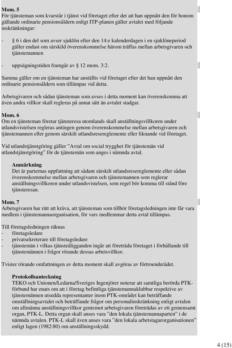 12 mom. 3:2. Samma gäller om en tjänsteman har anställts vid företaget efter det han uppnått den ordinarie pensionsåldern som tillämpas vid detta.