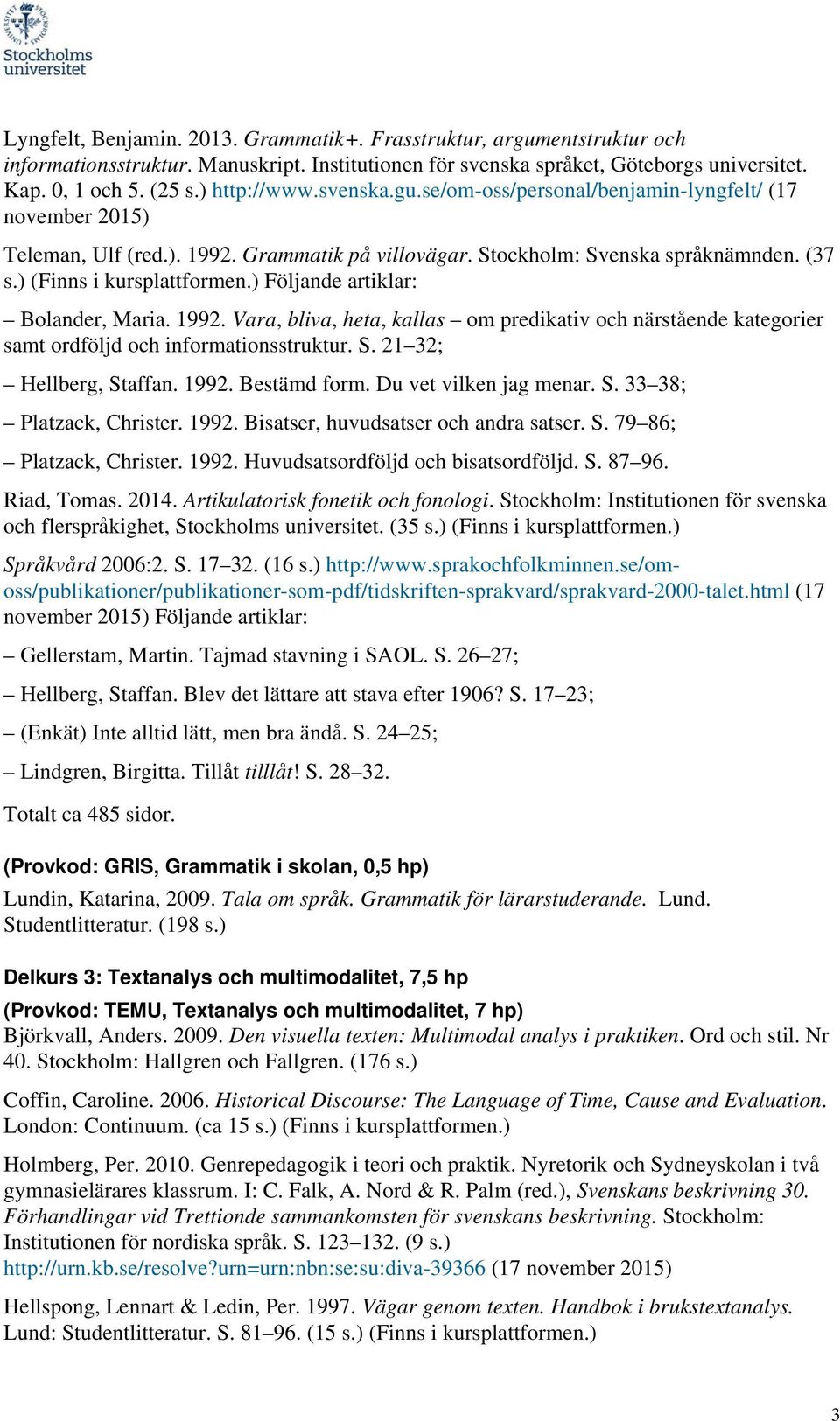 ) Följande artiklar: Bolander, Maria. 1992. Vara, bliva, heta, kallas om predikativ och närstående kategorier samt ordföljd och informationsstruktur. S. 21 32; Hellberg, Staffan. 1992. Bestämd form.