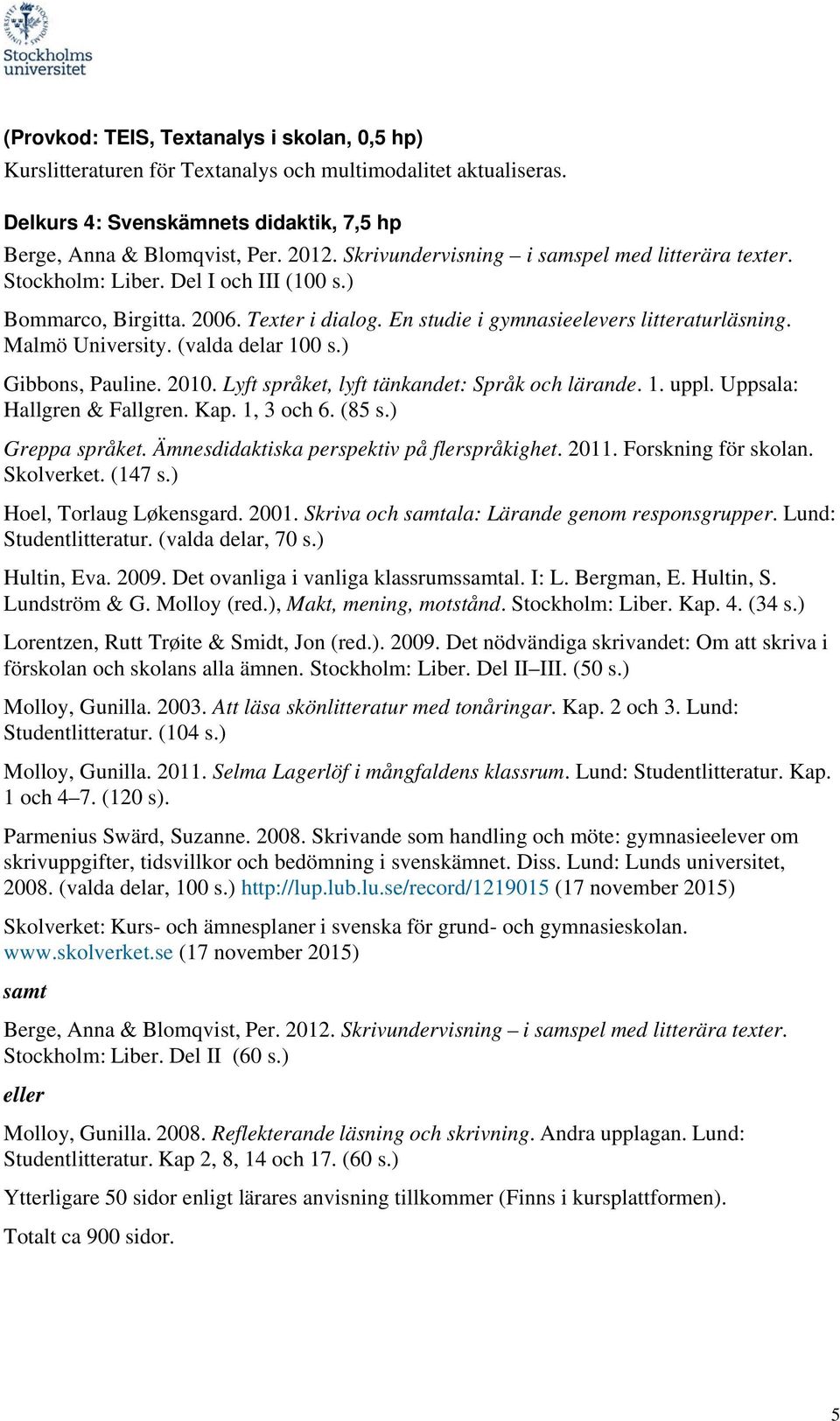 (valda delar 100 s.) Gibbons, Pauline. 2010. Lyft språket, lyft tänkandet: Språk och lärande. 1. uppl. Uppsala: Hallgren & Fallgren. Kap. 1, 3 och 6. (85 s.) Greppa språket.