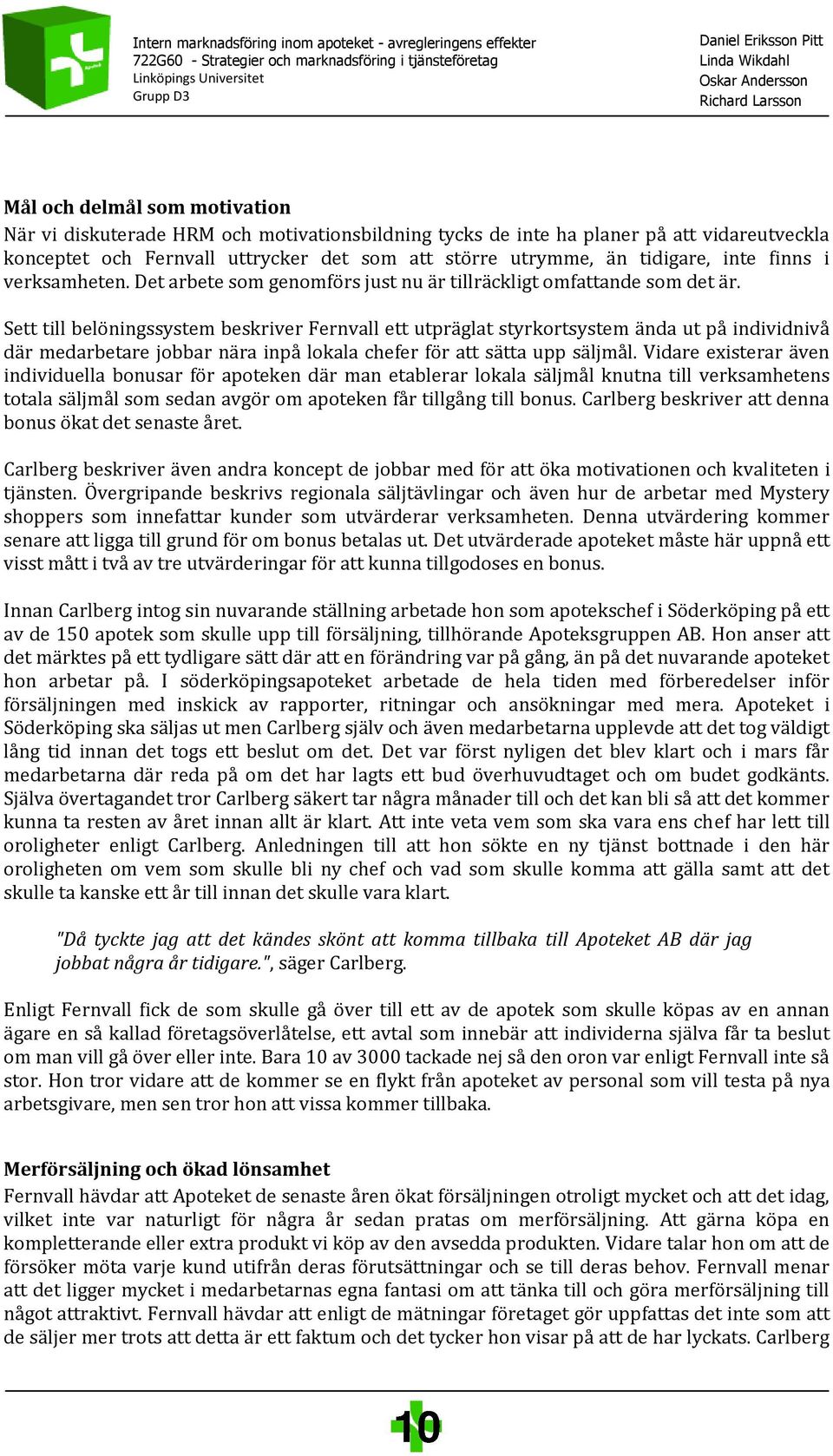 Sett till belöningssystem beskriver Fernvall ett utpräglat styrkortsystem ända ut på individnivå där medarbetare jobbar nära inpå lokala chefer för att sätta upp säljmål.