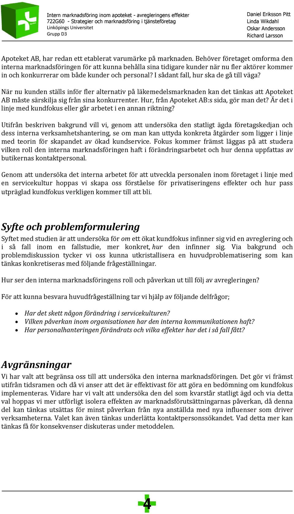 I sådant fall, hur ska de gå till väga? När nu kunden ställs inför fler alternativ på läkemedelsmarknaden kan det tänkas att Apoteket AB måste särskilja sig från sina konkurrenter.