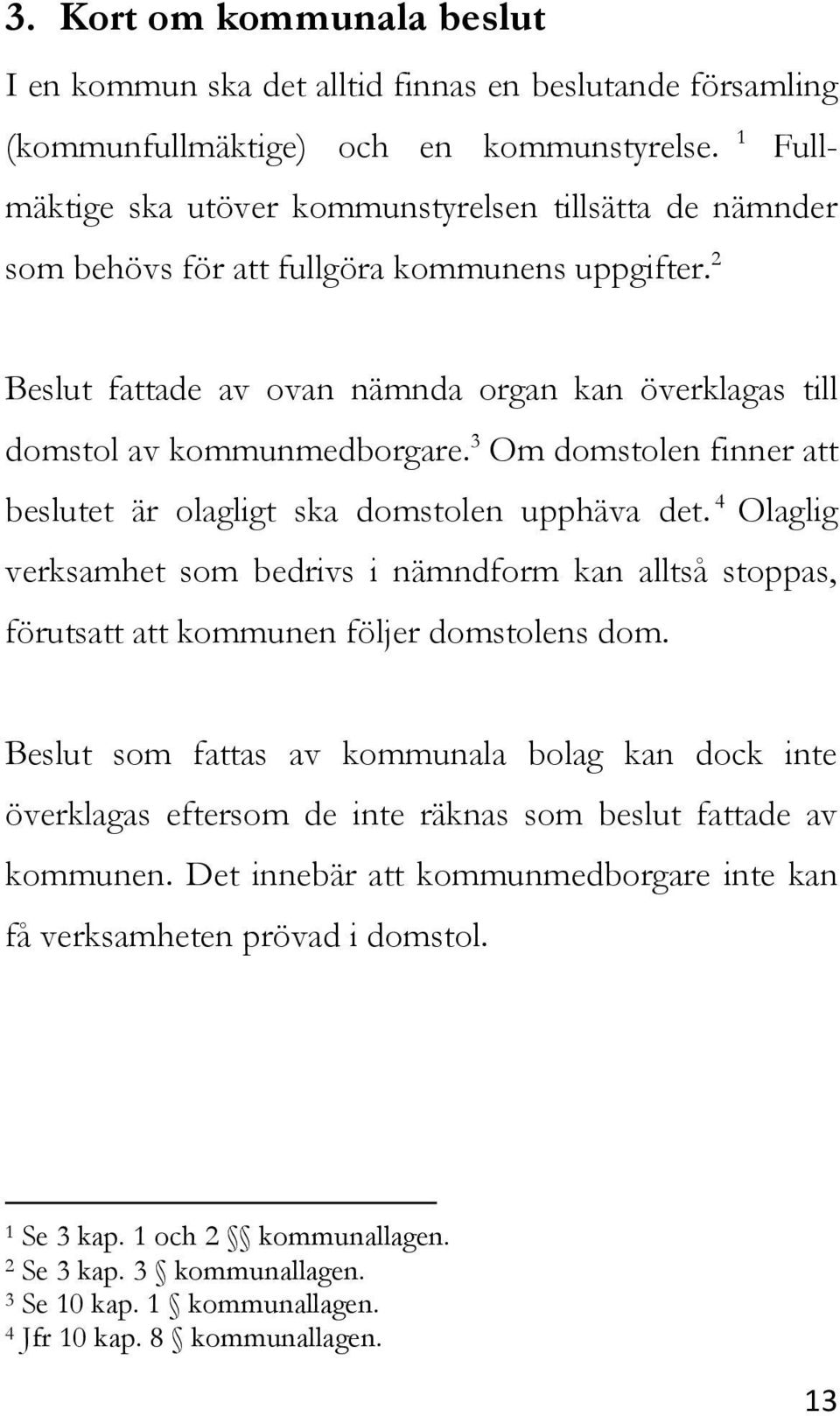 3 Om domstolen finner att beslutet är olagligt ska domstolen upphäva det. 4 Olaglig verksamhet som bedrivs i nämndform kan alltså stoppas, förutsatt att kommunen följer domstolens dom.