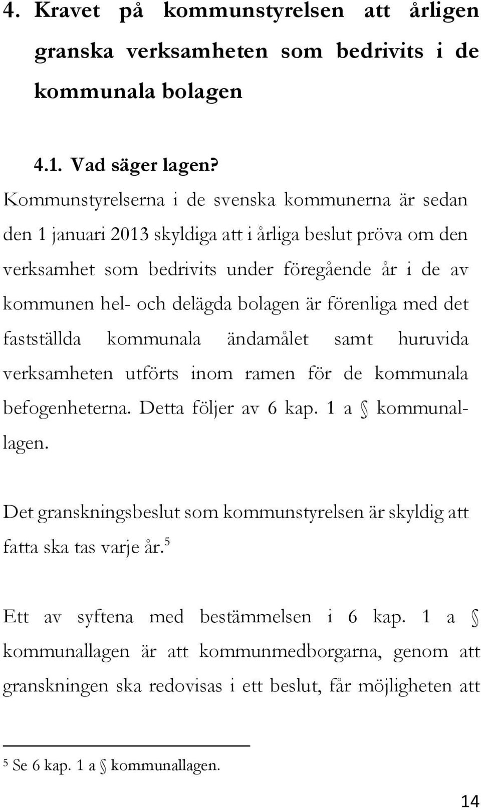bolagen är förenliga med det fastställda kommunala ändamålet samt huruvida verksamheten utförts inom ramen för de kommunala befogenheterna. Detta följer av 6 kap. 1 a kommunallagen.