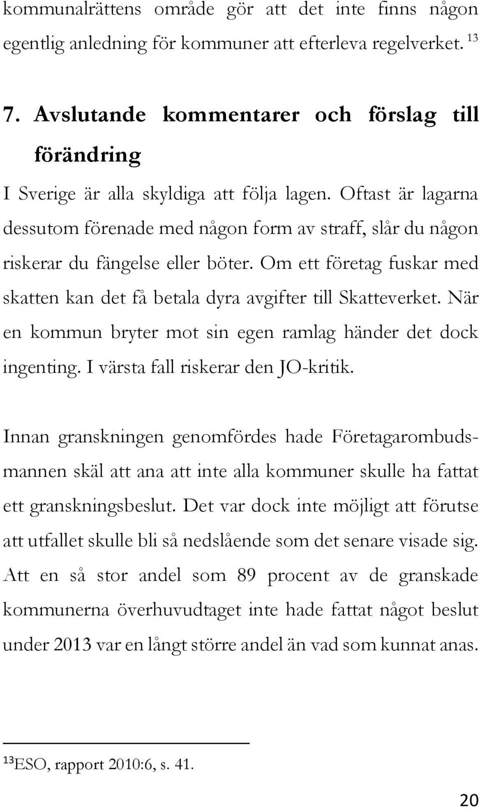 Oftast är lagarna dessutom förenade med någon form av straff, slår du någon riskerar du fängelse eller böter. Om ett företag fuskar med skatten kan det få betala dyra avgifter till Skatteverket.
