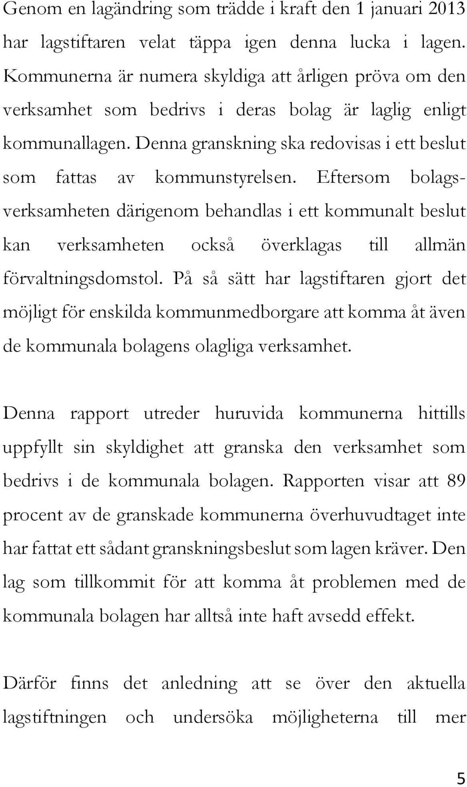 Eftersom bolagsverksamheten därigenom behandlas i ett kommunalt beslut kan verksamheten också överklagas till allmän förvaltningsdomstol.