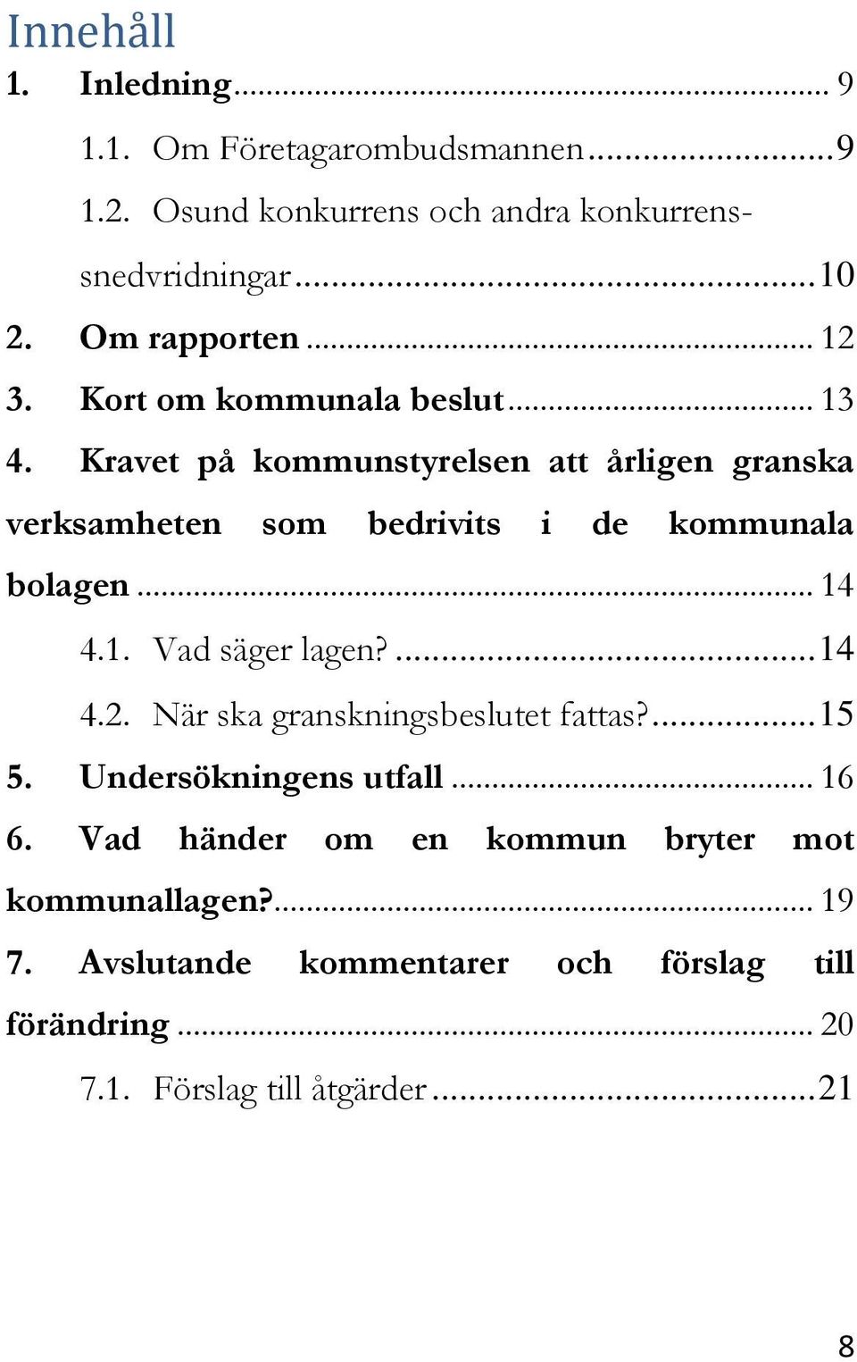 Kravet på kommunstyrelsen att årligen granska verksamheten som bedrivits i de kommunala bolagen... 14 4.1. Vad säger lagen?... 14 4.2.