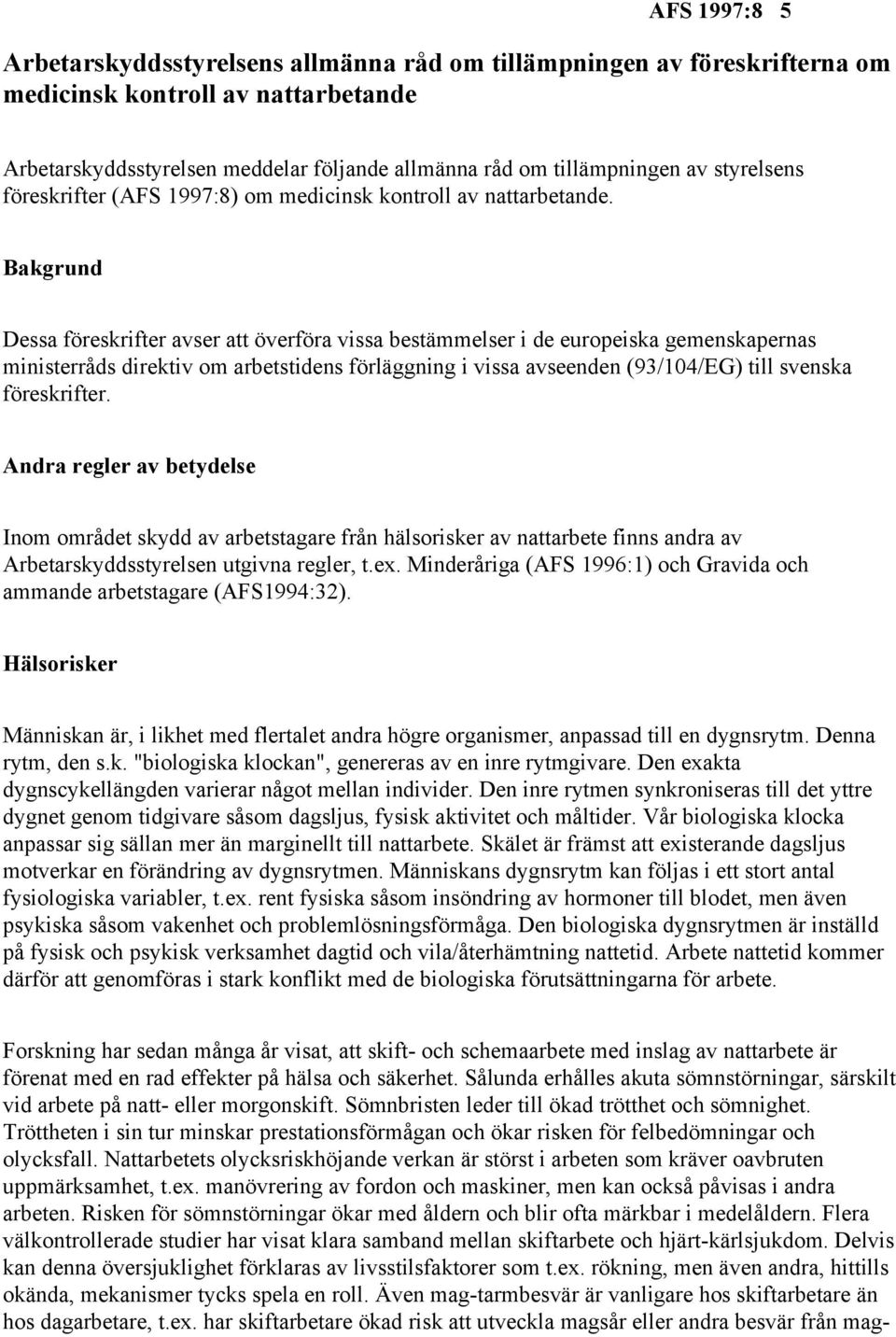 Bakgrund Dessa föreskrifter avser att överföra vissa bestämmelser i de europeiska gemenskapernas ministerråds direktiv om arbetstidens förläggning i vissa avseenden (93/104/EG) till svenska