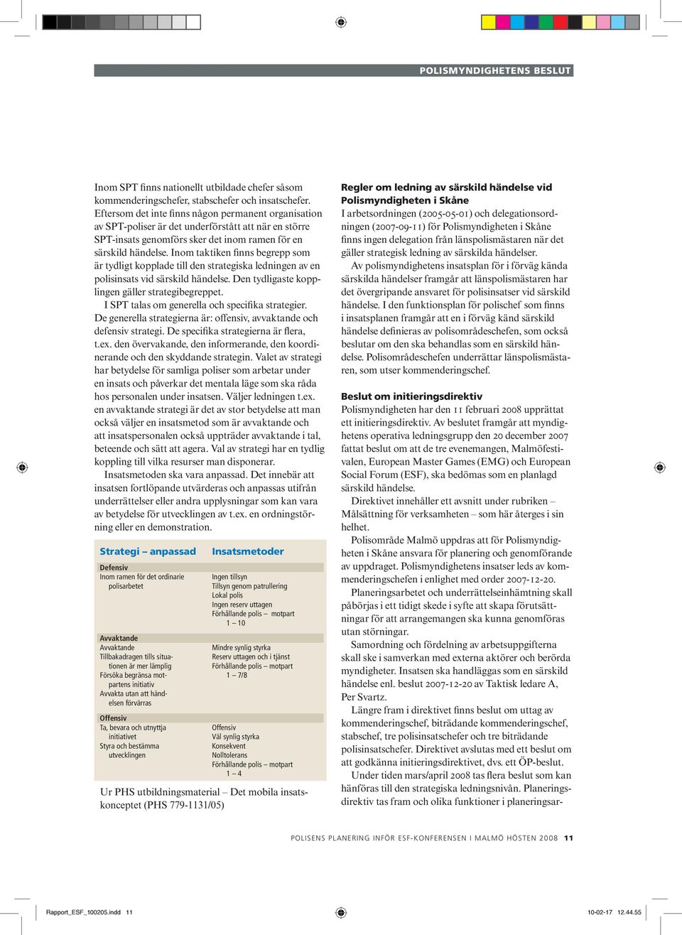 Inom taktiken finns begrepp som är tydligt kopplade till den strategiska ledningen av en polisinsats vid särskild händelse. Den tydligaste kopplingen gäller strategibegreppet.