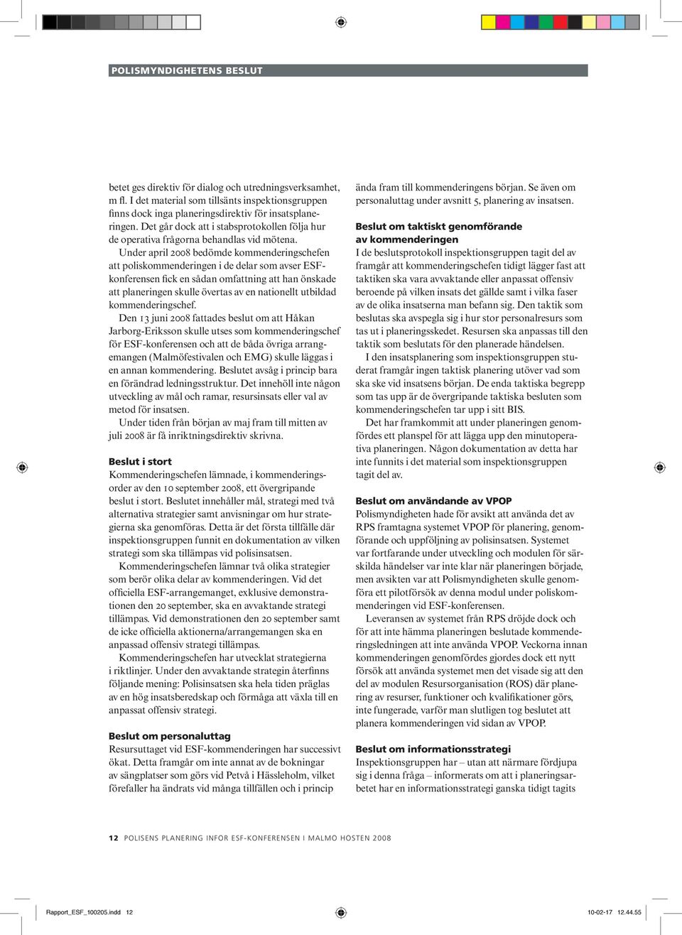 Under april 2008 bedömde kommenderingschefen att poliskommenderingen i de delar som avser ESFkonferensen fick en sådan omfattning att han önskade att planeringen skulle övertas av en nationellt