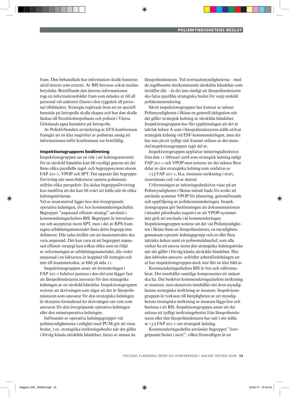 Strategin reglerade även att en speciell hemsida på Intrapolis skulle skapas och hur den skulle länkas till Stockholmspolisens och polisen i Västra Götalands egna hemsidor på Intrapolis.