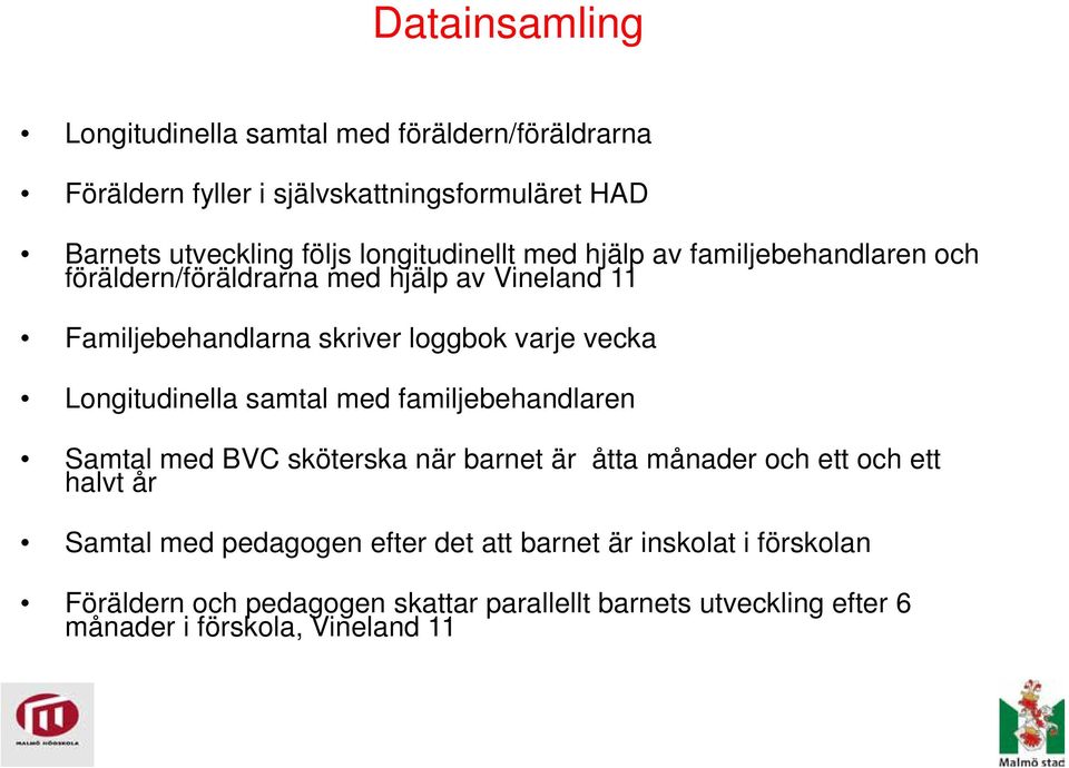 vecka Longitudinella samtal med familjebehandlaren Samtal med BVC sköterska när barnet är åtta månader och ett och ett halvt år Samtal med