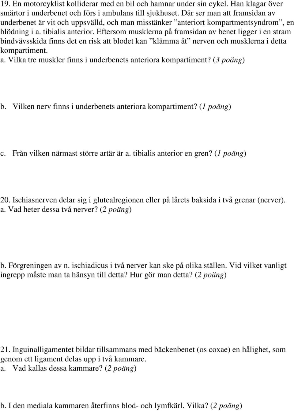 Eftersom musklerna på framsidan av benet ligger i en stram bindvävsskida finns det en risk att blodet kan klämma åt nerven och musklerna i detta kompartiment. a. Vilka tre muskler finns i underbenets anteriora kompartiment?