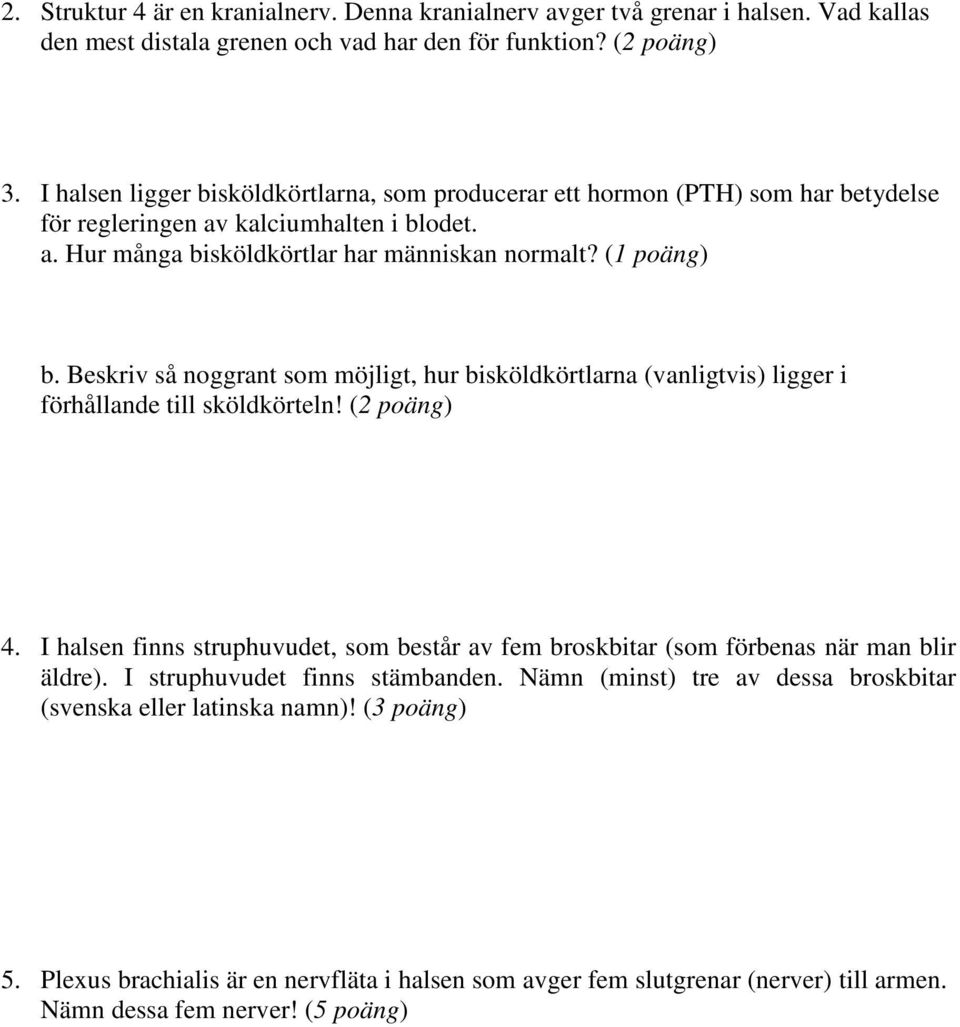 Beskriv så noggrant som möjligt, hur bisköldkörtlarna (vanligtvis) ligger i förhållande till sköldkörteln! (2 poäng) 4.